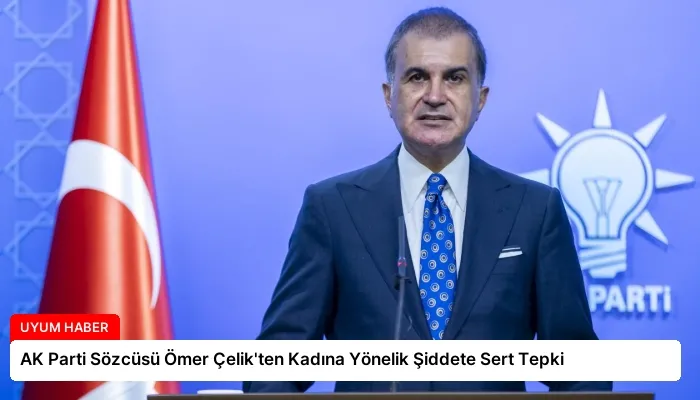 AK Parti Sözcüsü Ömer Çelik’ten Kadına Yönelik Şiddete Sert Tepki
