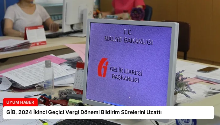 GİB, 2024 İkinci Geçici Vergi Dönemi Bildirim Sürelerini Uzattı