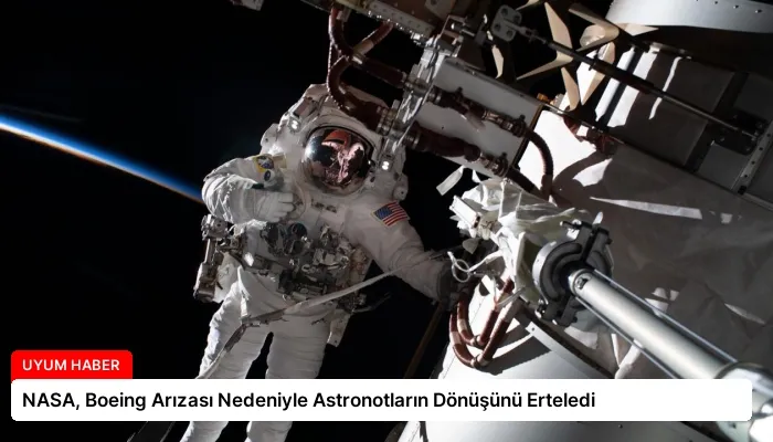 NASA, Boeing Arızası Nedeniyle Astronotların Dönüşünü Erteledi