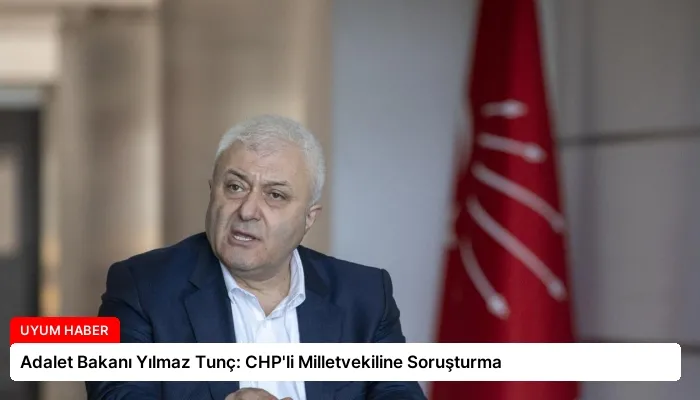 Adalet Bakanı Yılmaz Tunç: CHP’li Milletvekiline Soruşturma