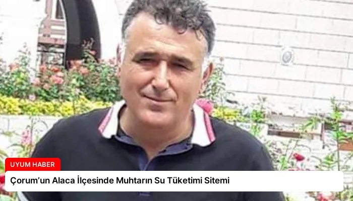 Çorum’un Alaca İlçesinde Muhtarın Su Tüketimi Sitemi
