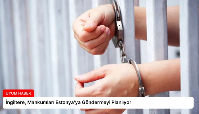 İngiltere, Mahkumları Estonya’ya Göndermeyi Planlıyor