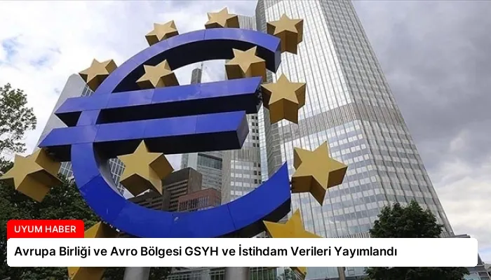Avrupa Birliği ve Avro Bölgesi GSYH ve İstihdam Verileri Yayımlandı