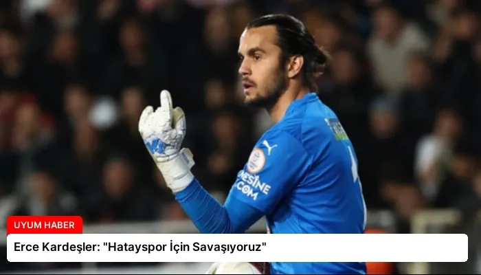 Erce Kardeşler: “Hatayspor İçin Savaşıyoruz”