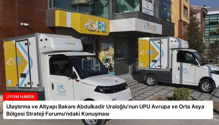Ulaştırma ve Altyapı Bakanı Abdulkadir Uraloğlu’nun UPU Avrupa ve Orta Asya Bölgesi Strateji Forumu’ndaki Konuşması