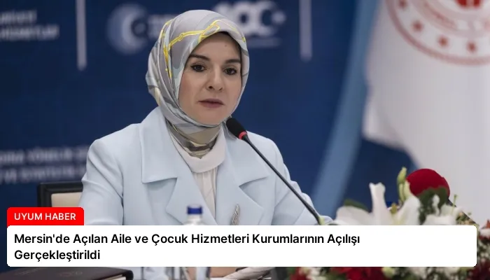 Mersin’de Açılan Aile ve Çocuk Hizmetleri Kurumlarının Açılışı Gerçekleştirildi