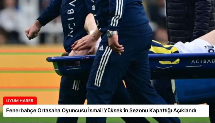 Fenerbahçe Ortasaha Oyuncusu İsmail Yüksek’in Sezonu Kapattığı Açıklandı