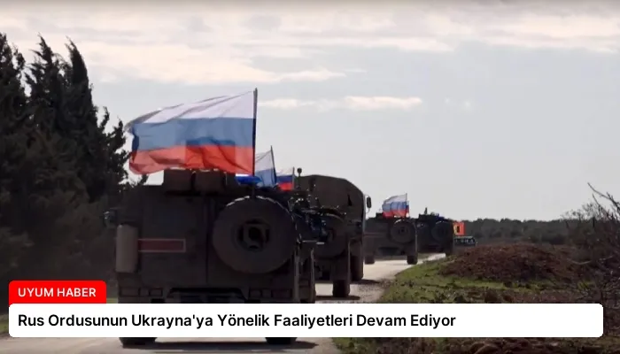 Rus Ordusunun Ukrayna’ya Yönelik Faaliyetleri Devam Ediyor
