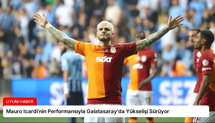 Mauro Icardi’nin Performansıyla Galatasaray’da Yükselişi Sürüyor