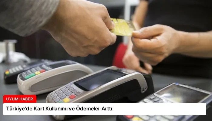 Türkiye’de Kart Kullanımı ve Ödemeler Arttı