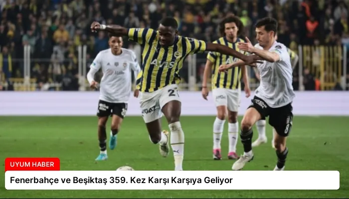 Fenerbahçe ve Beşiktaş 359. Kez Karşı Karşıya Geliyor