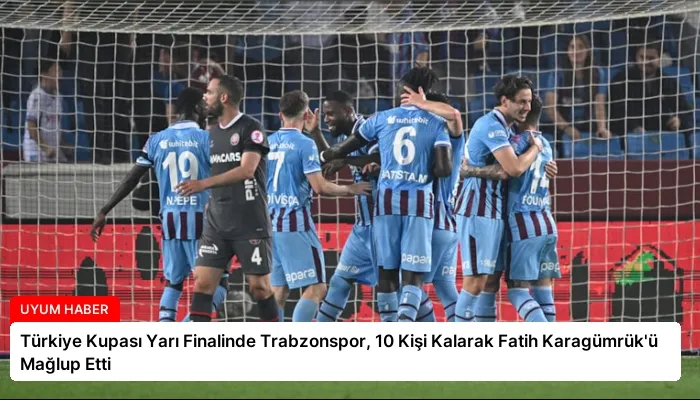 Türkiye Kupası Yarı Finalinde Trabzonspor, 10 Kişi Kalarak Fatih Karagümrük’ü Mağlup Etti