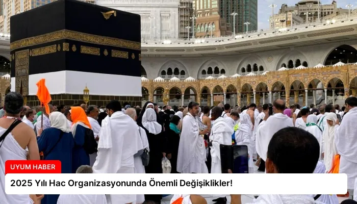 2025 Yılı Hac Organizasyonunda Önemli Değişiklikler!