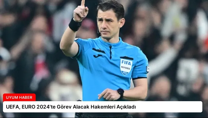 UEFA, EURO 2024’te Görev Alacak Hakemleri Açıkladı
