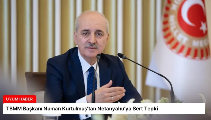 TBMM Başkanı Numan Kurtulmuş’tan Netanyahu’ya Sert Tepki