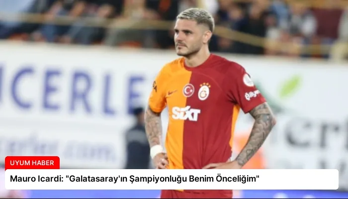Mauro Icardi: “Galatasaray’ın Şampiyonluğu Benim Önceliğim”