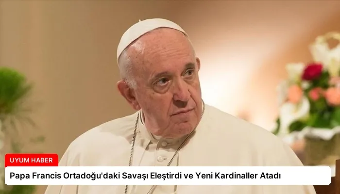 Papa Francis Ortadoğu’daki Savaşı Eleştirdi ve Yeni Kardinaller Atadı