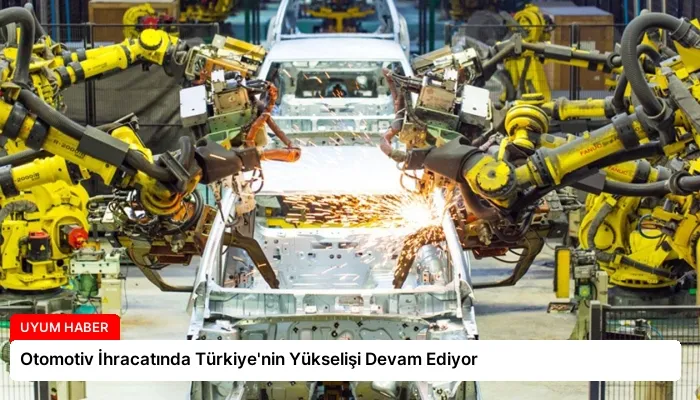 Otomotiv İhracatında Türkiye’nin Yükselişi Devam Ediyor