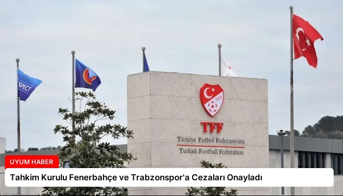 Tahkim Kurulu Fenerbahçe ve Trabzonspor’a Cezaları Onayladı