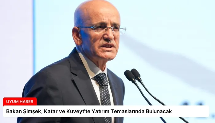 Bakan Şimşek, Katar ve Kuveyt’te Yatırım Temaslarında Bulunacak