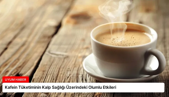 Kafein Tüketiminin Kalp Sağlığı Üzerindeki Olumlu Etkileri