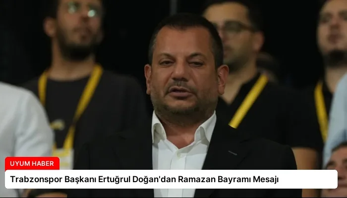 Trabzonspor Başkanı Ertuğrul Doğan’dan Ramazan Bayramı Mesajı