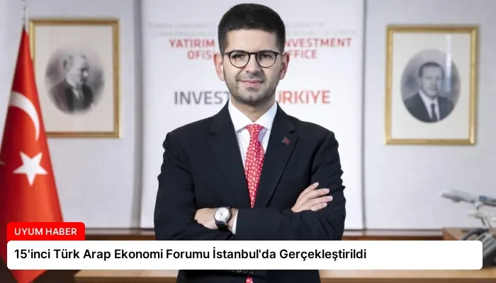 15’inci Türk Arap Ekonomi Forumu İstanbul’da Gerçekleştirildi