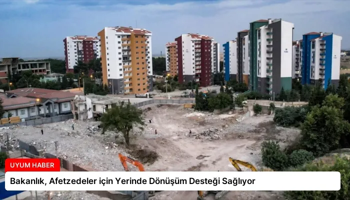 Bakanlık, Afetzedeler için Yerinde Dönüşüm Desteği Sağlıyor