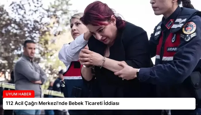 112 Acil Çağrı Merkezi’nde Bebek Ticareti İddiası