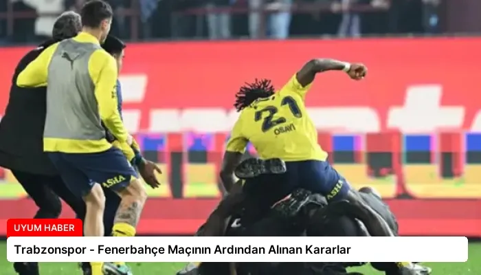 Trabzonspor – Fenerbahçe Maçının Ardından Alınan Kararlar