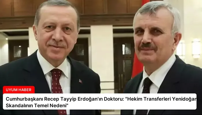 Cumhurbaşkanı Recep Tayyip Erdoğan’ın Doktoru: “Hekim Transferleri Yenidoğan Skandalının Temel Nedeni”