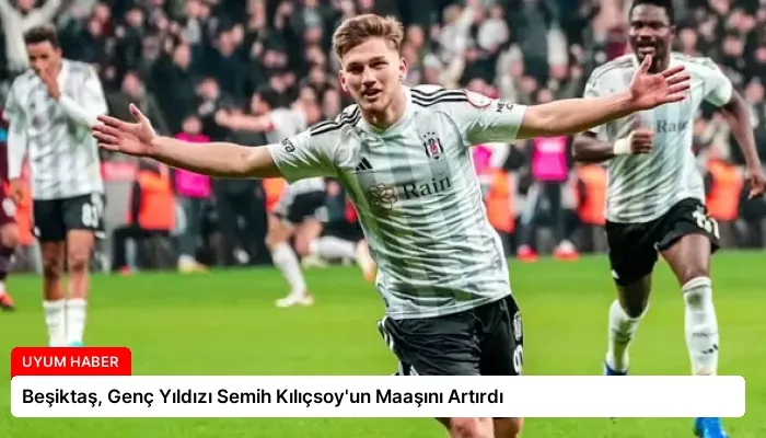 Beşiktaş, Genç Yıldızı Semih Kılıçsoy’un Maaşını Artırdı