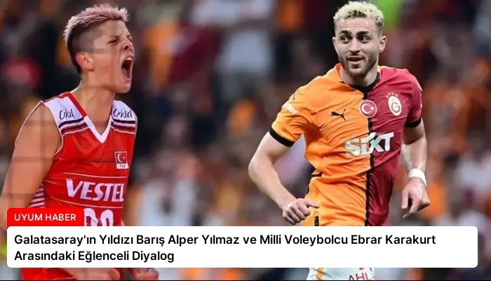 Galatasaray’ın Yıldızı Barış Alper Yılmaz ve Milli Voleybolcu Ebrar Karakurt Arasındaki Eğlenceli Diyalog