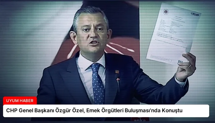 CHP Genel Başkanı Özgür Özel, Emek Örgütleri Buluşması’nda Konuştu