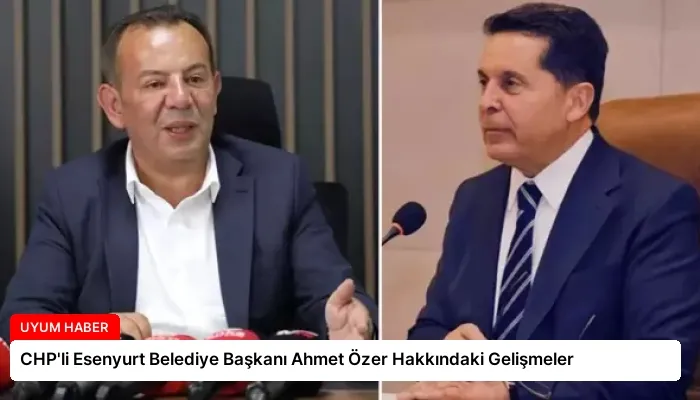 CHP’li Esenyurt Belediye Başkanı Ahmet Özer Hakkındaki Gelişmeler