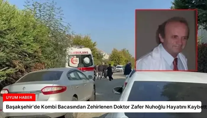 Başakşehir’de Kombi Bacasından Zehirlenen Doktor Zafer Nuhoğlu Hayatını Kaybetti