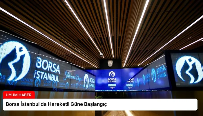 Borsa İstanbul’da Hareketli Güne Başlangıç