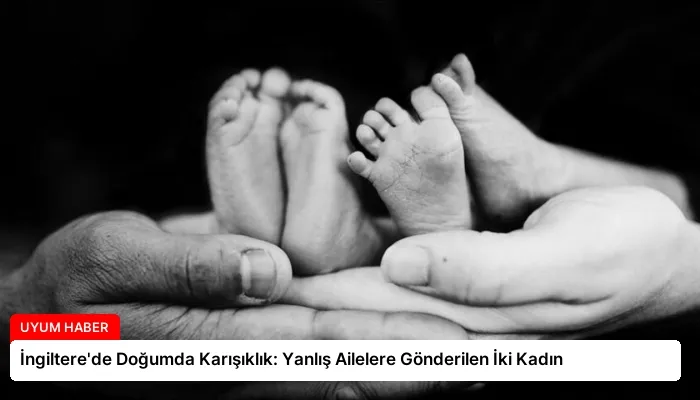 İngiltere’de Doğumda Karışıklık: Yanlış Ailelere Gönderilen İki Kadın