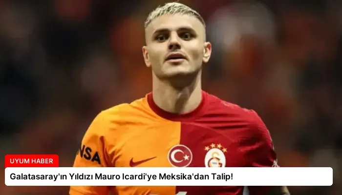Galatasaray’ın Yıldızı Mauro Icardi’ye Meksika’dan Talip!