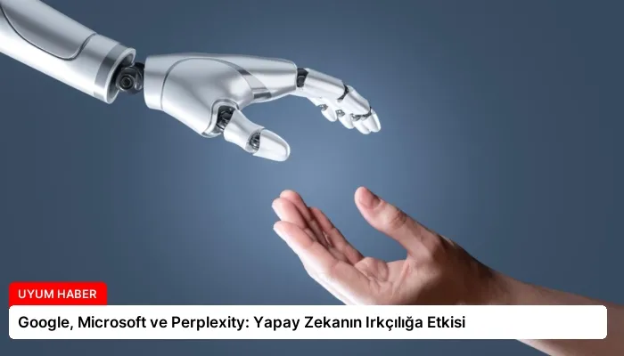 Google, Microsoft ve Perplexity: Yapay Zekanın Irkçılığa Etkisi