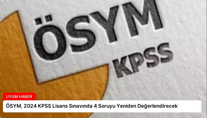 ÖSYM, 2024 KPSS Lisans Sınavında 4 Soruyu Yeniden Değerlendirecek