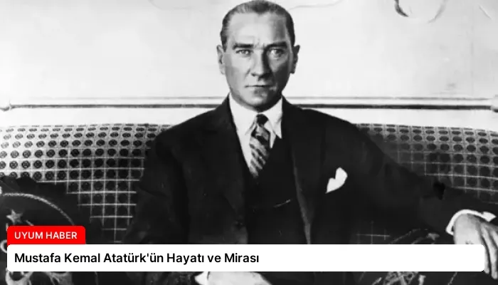 Mustafa Kemal Atatürk’ün Hayatı ve Mirası