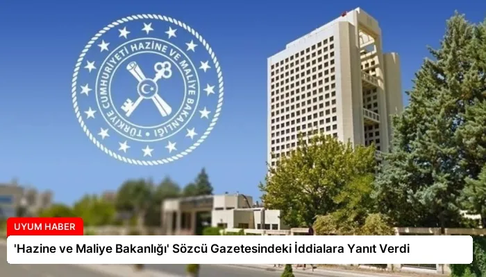 ‘Hazine ve Maliye Bakanlığı’ Sözcü Gazetesindeki İddialara Yanıt Verdi