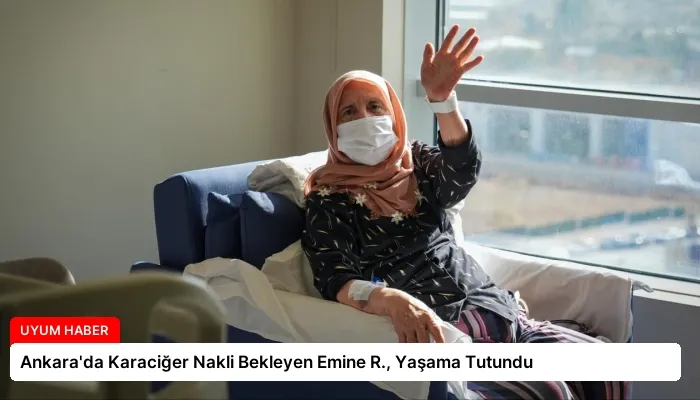 Ankara’da Karaciğer Nakli Bekleyen Emine R., Yaşama Tutundu