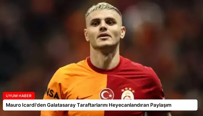 Mauro Icardi’den Galatasaray Taraftarlarını Heyecanlandıran Paylaşım