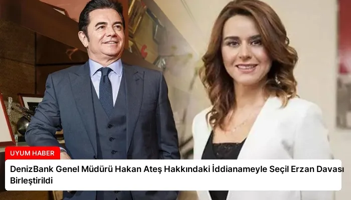 DenizBank Genel Müdürü Hakan Ateş Hakkındaki İddianameyle Seçil Erzan Davası Birleştirildi