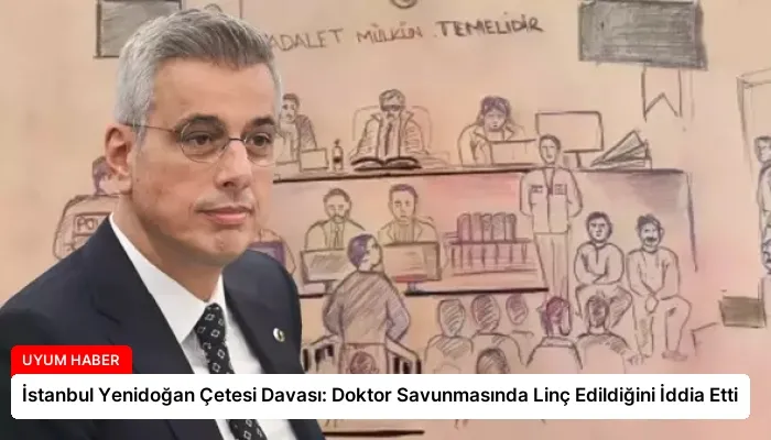İstanbul Yenidoğan Çetesi Davası: Doktor Savunmasında Linç Edildiğini İddia Etti