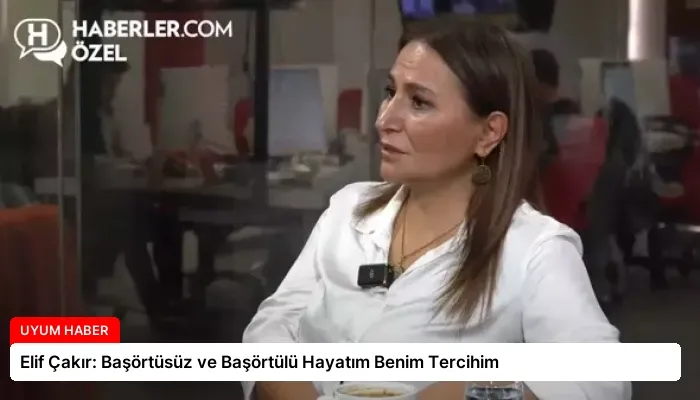 Elif Çakır: Başörtüsüz ve Başörtülü Hayatım Benim Tercihim