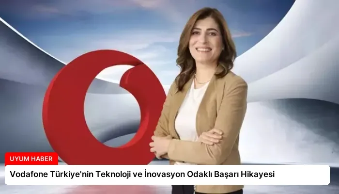 Vodafone Türkiye’nin Teknoloji ve İnovasyon Odaklı Başarı Hikayesi