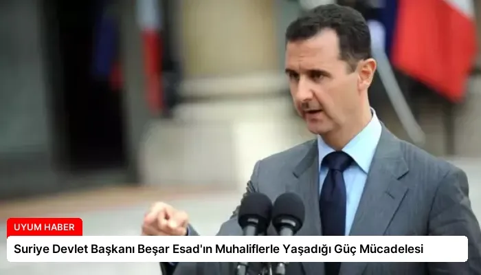 Suriye Devlet Başkanı Beşar Esad’ın Muhaliflerle Yaşadığı Güç Mücadelesi